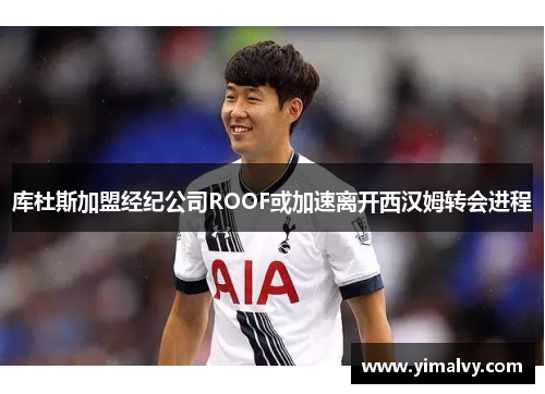 库杜斯加盟经纪公司ROOF或加速离开西汉姆转会进程