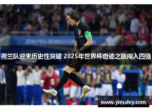 荷兰队迎来历史性突破 2025年世界杯奇迹之旅闯入四强