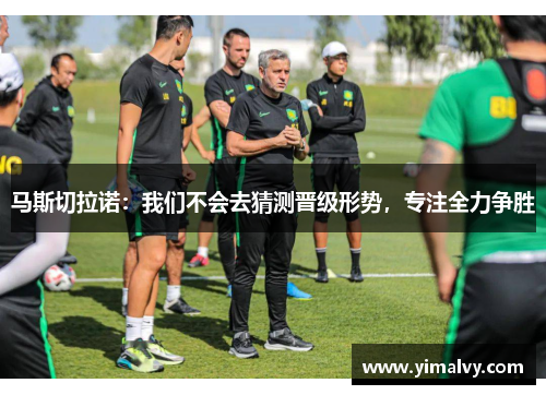 马斯切拉诺：我们不会去猜测晋级形势，专注全力争胜
