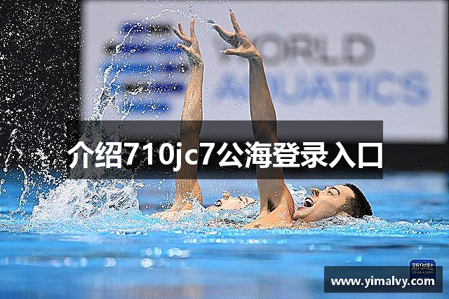 介绍710jc7公海登录入口